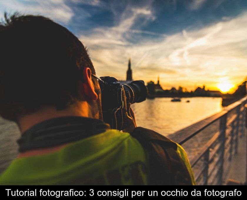 Tutorial Fotografico: 3 Consigli Per Un Occhio Da Fotografo