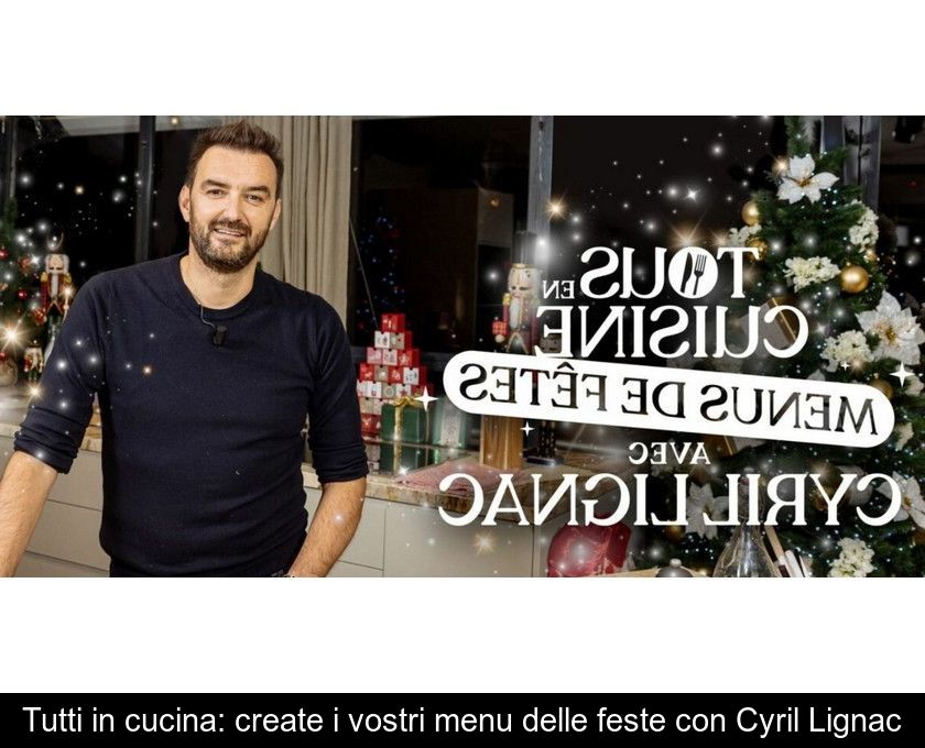 Tutti In Cucina: Create I Vostri Menu Delle Feste Con Cyril Lignac