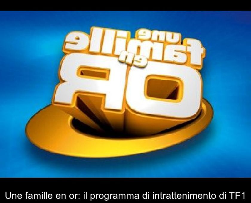 Une Famille En Or: Il Programma Di Intrattenimento Di Tf1