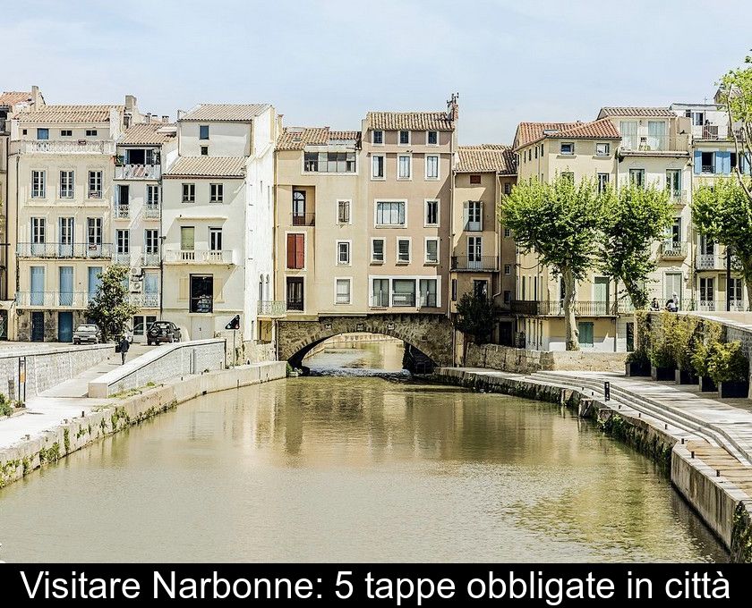 Visitare Narbonne: 5 Tappe Obbligate In Città