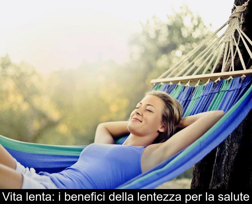 Vita Lenta: I Benefici Della Lentezza Per La Salute